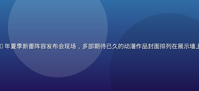 奶片动漫2026年夏季新番阵容发布会现场，多部期待已久的动漫作品封面排列在展示墙上，灯光璀璨热闹